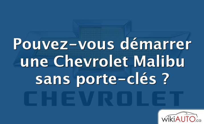 Pouvez-vous démarrer une Chevrolet Malibu sans porte-clés ?